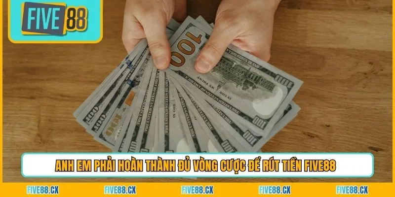 Anh em phải hoàn thành đủ vòng cược để rút tiền Five88