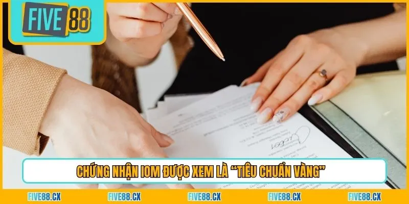 Chứng nhận IOM được xem là “tiêu chuẩn vàng” 