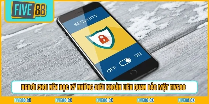 Người chơi nên đọc kỹ những điều khoản liên quan bảo mật Five88