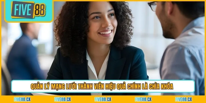 Quản lý mạng lưới thành viên hiệu quả chính là chìa khóa