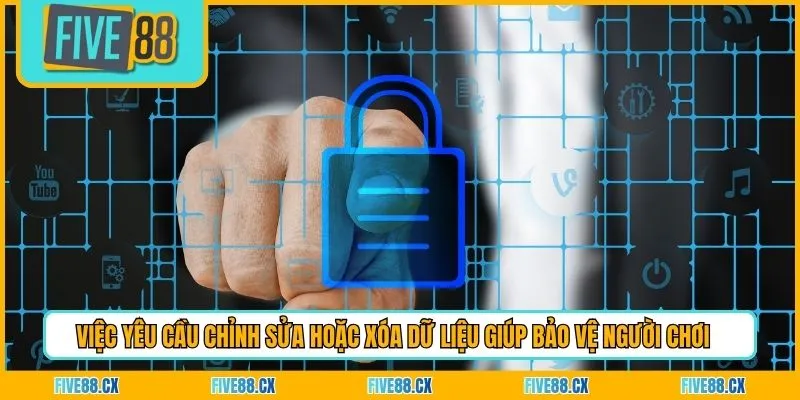 Việc yêu cầu chỉnh sửa hoặc xóa dữ liệu giúp bảo vệ người chơi